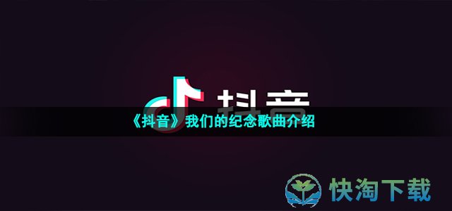 《抖音》我们的纪念歌曲介绍